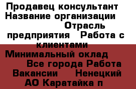 Продавец-консультант › Название организации ­ ProffLine › Отрасль предприятия ­ Работа с клиентами › Минимальный оклад ­ 23 000 - Все города Работа » Вакансии   . Ненецкий АО,Каратайка п.